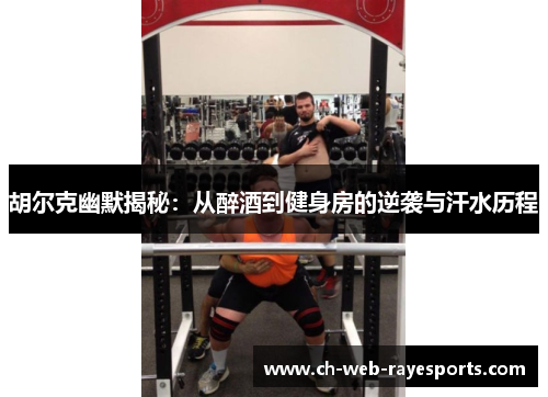 胡尔克幽默揭秘:从醉酒到健身房的逆袭与汗水历程 胡尔克幽默揭秘:从醉酒到健身房的逆袭与汗水历程