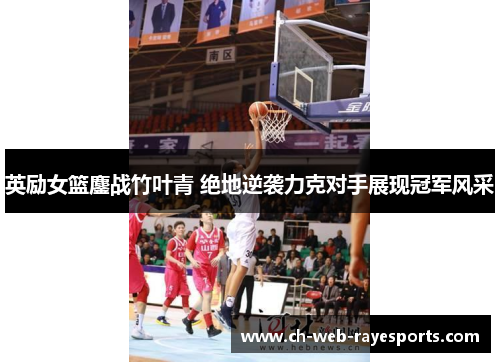 英励女篮鏖战竹叶青 绝地逆袭力克对手展现冠军风采 英励女篮鏖战竹叶青 绝地逆袭力克对手展现冠军风采