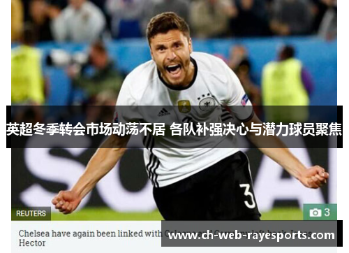 英超冬季转会市场动荡不居 各队补强决心与潜力球员聚焦 英超冬季转会市场动荡不居 各队补强决心与潜力球员聚焦
