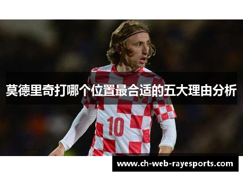 莫德里奇打哪个位置最合适的五大理由分析 莫德里奇打哪个位置最合适的五大理由分析