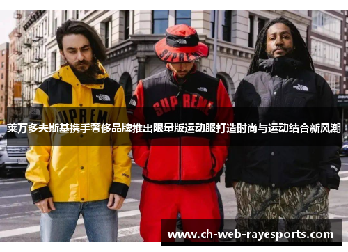 莱万多夫斯基携手奢侈品牌推出限量版运动服打造时尚与运动结合新风潮 莱万多夫斯基携手奢侈品牌推出限量版运动服打造时尚与运动结合新风潮