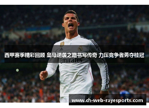 西甲赛季精彩回顾 皇马逆袭之路书写传奇 力压竞争者勇夺桂冠 西甲赛季精彩回顾 皇马逆袭之路书写传奇 力压竞争者勇夺桂冠