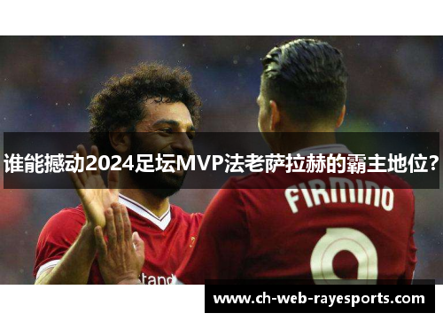 谁能撼动2024足坛MVP法老萨拉赫的霸主地位？