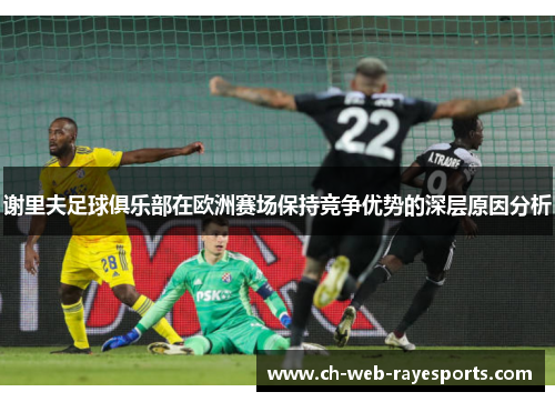 谢里夫足球俱乐部在欧洲赛场保持竞争优势的深层原因分析 谢里夫足球俱乐部在欧洲赛场保持竞争优势的深层原因分析