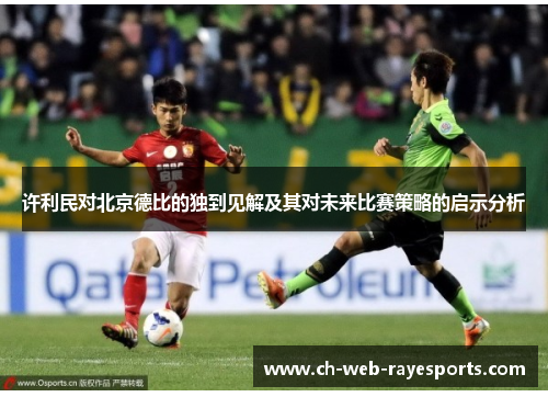许利民对北京德比的独到见解及其对未来比赛策略的启示分析 许利民对北京德比的独到见解及其对未来比赛策略的启示分析