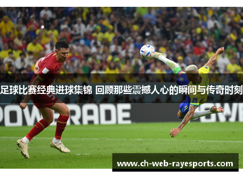 足球比赛经典进球集锦 回顾那些震撼人心的瞬间与传奇时刻 足球比赛经典进球集锦 回顾那些震撼人心的瞬间与传奇时刻