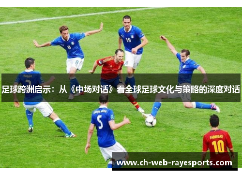 足球跨洲启示:从《中场对话》看全球足球文化与策略的深度对话 足球跨洲启示:从《中场对话》看全球足球文化与策略的深度对话