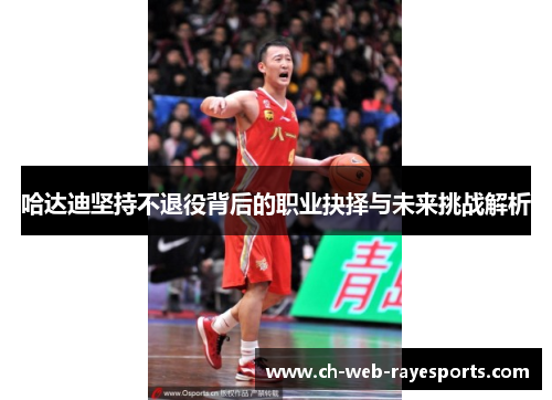 哈达迪坚持不退役背后的职业抉择与未来挑战解析
