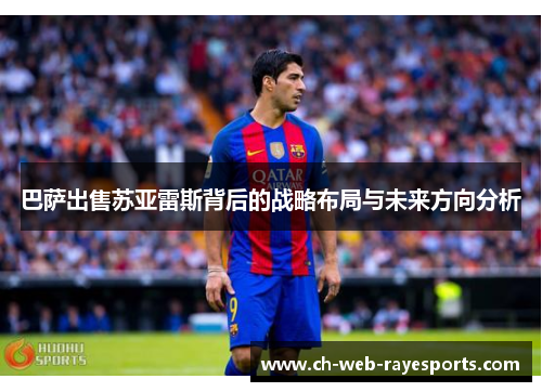 巴萨出售苏亚雷斯背后的战略布局与未来方向分析