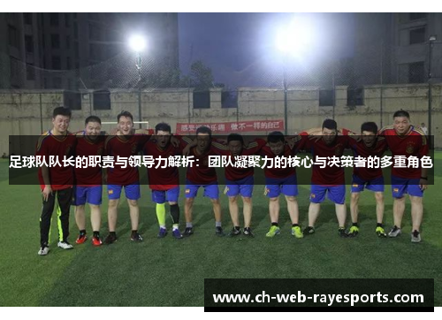 足球队队长的职责与领导力解析:团队凝聚力的核心与决策者的多重角色 足球队队长的职责与领导力解析:团队凝聚力的核心与决策者的多重角色