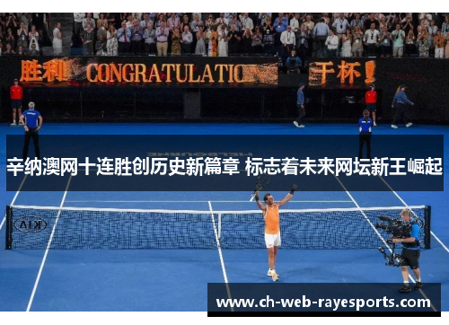 辛纳澳网十连胜创历史新篇章 标志着未来网坛新王崛起 辛纳澳网十连胜创历史新篇章 标志着未来网坛新王崛起