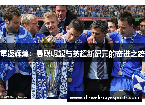 重返辉煌:曼联崛起与英超新纪元的奋进之路 重返辉煌:曼联崛起与英超新纪元的奋进之路