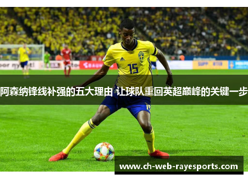 阿森纳锋线补强的五大理由 让球队重回英超巅峰的关键一步 阿森纳锋线补强的五大理由 让球队重回英超巅峰的关键一步