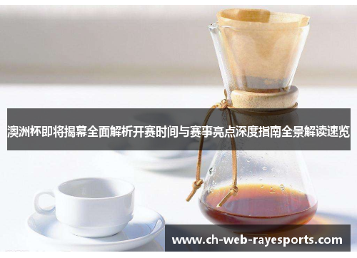 澳洲杯即将揭幕全面解析开赛时间与赛事亮点深度指南全景解读速览 澳洲杯即将揭幕全面解析开赛时间与赛事亮点深度指南全景解读速览