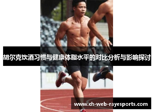胡尔克饮酒习惯与健康体脂水平的对比分析与影响探讨 胡尔克饮酒习惯与健康体脂水平的对比分析与影响探讨