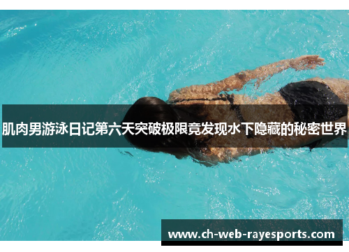 肌肉男游泳日记第六天突破极限竟发现水下隐藏的秘密世界 肌肉男游泳日记第六天突破极限竟发现水下隐藏的秘密世界