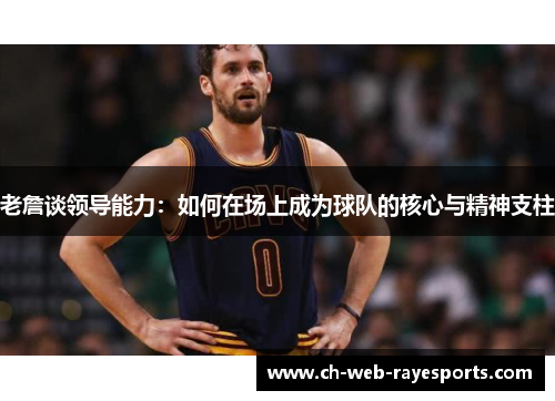 老詹谈领导能力：如何在场上成为球队的核心与精神支柱