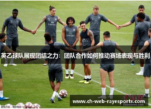 英乙球队展现团结之力：团队合作如何推动赛场表现与胜利