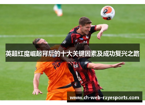 英超红魔崛起背后的十大关键因素及成功复兴之路