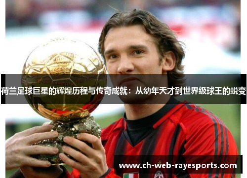 荷兰足球巨星的辉煌历程与传奇成就:从幼年天才到世界级球王的蜕变 荷兰足球巨星的辉煌历程与传奇成就:从幼年天才到世界级球王的蜕变