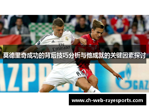 莫德里奇成功的背后技巧分析与他成就的关键因素探讨 莫德里奇成功的背后技巧分析与他成就的关键因素探讨