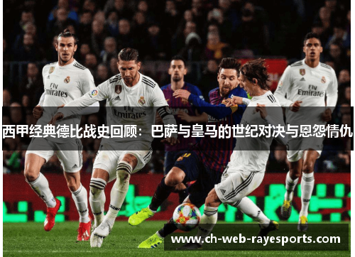 西甲经典德比战史回顾:巴萨与皇马的世纪对决与恩怨情仇 西甲经典德比战史回顾:巴萨与皇马的世纪对决与恩怨情仇