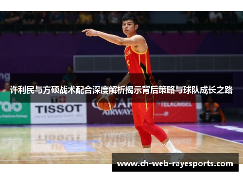 许利民与方硕战术配合深度解析揭示背后策略与球队成长之路 许利民与方硕战术配合深度解析揭示背后策略与球队成长之路