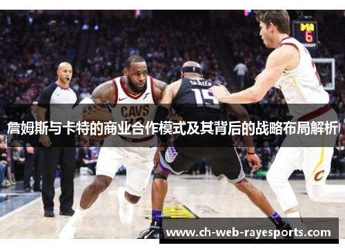 詹姆斯与卡特的商业合作模式及其背后的战略布局解析 詹姆斯与卡特的商业合作模式及其背后的战略布局解析