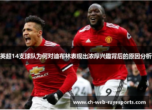 英超14支球队为何对迪布林表现出浓厚兴趣背后的原因分析 英超14支球队为何对迪布林表现出浓厚兴趣背后的原因分析