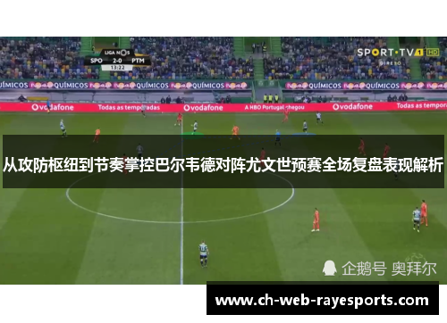 从攻防枢纽到节奏掌控巴尔韦德对阵尤文世预赛全场复盘表现解析