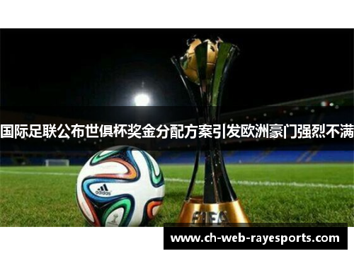 国际足联公布世俱杯奖金分配方案引发欧洲豪门强烈不满