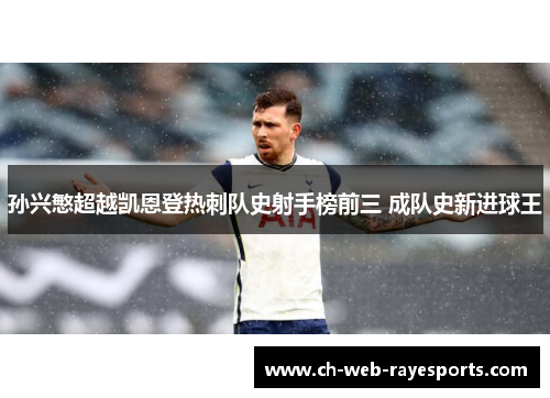 孙兴慜超越凯恩登热刺队史射手榜前三 成队史新进球王