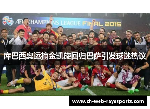 库巴西奥运摘金凯旋回归巴萨引发球迷热议