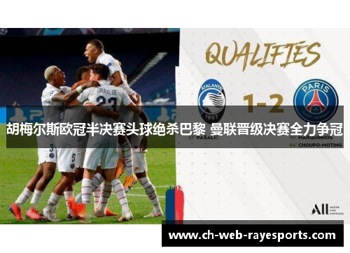 胡梅尔斯欧冠半决赛头球绝杀巴黎 曼联晋级决赛全力争冠