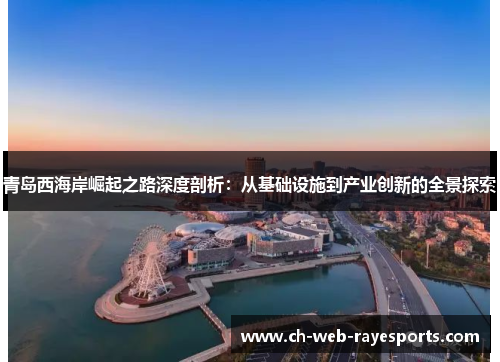 青岛西海岸崛起之路深度剖析:从基础设施到产业创新的全景探索 青岛西海岸崛起之路深度剖析:从基础设施到产业创新的全景探索