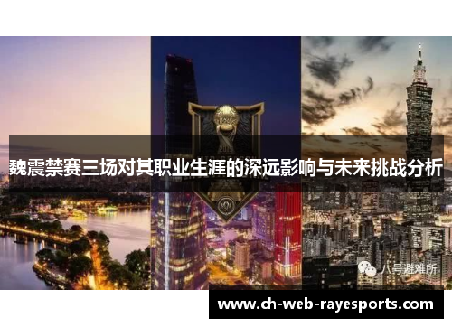 魏震禁赛三场对其职业生涯的深远影响与未来挑战分析 魏震禁赛三场对其职业生涯的深远影响与未来挑战分析