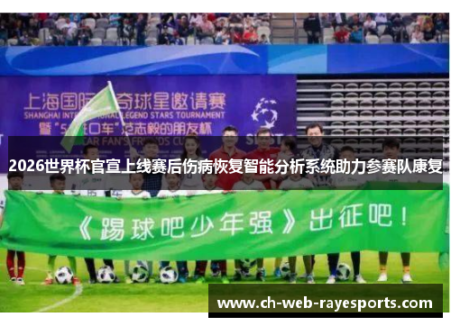 2026世界杯官宣上线赛后伤病恢复智能分析系统助力参赛队康复 2026世界杯官宣上线赛后伤病恢复智能分析系统助力参赛队康复