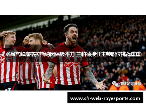 水晶宫解雇格拉斯纳因保级不力 兰帕德接任主帅职位挑战重重
